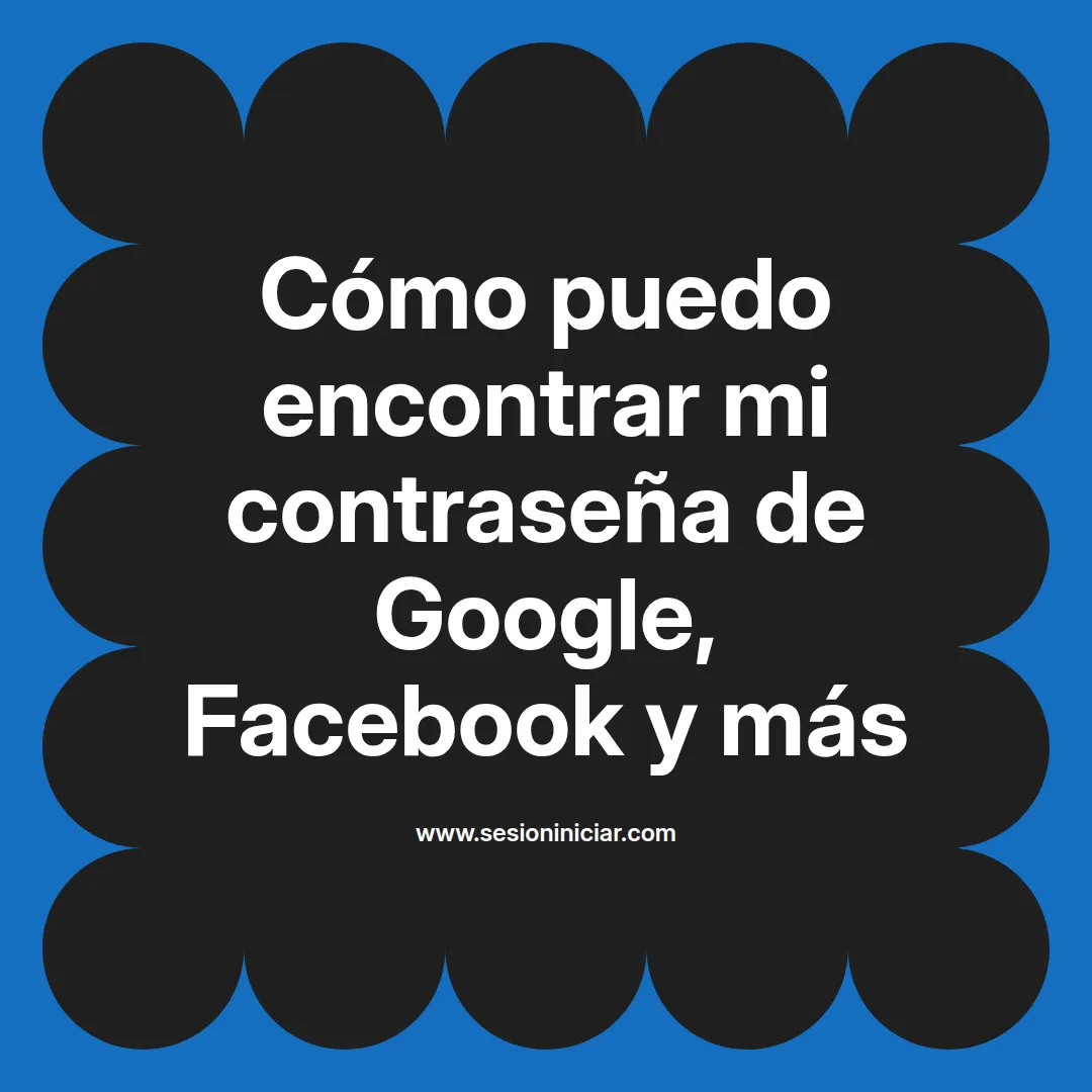 Cómo puedo encontrar mi contraseña de Google, Facebook y más