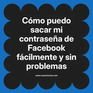 Cómo puedo sacar mi contraseña de Facebook fácilmente y sin problemas