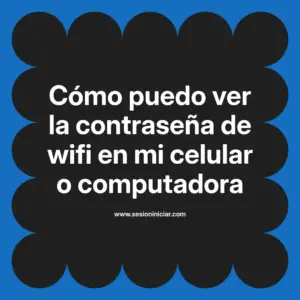 Cómo puedo ver la contraseña de wifi en mi celular o computadora