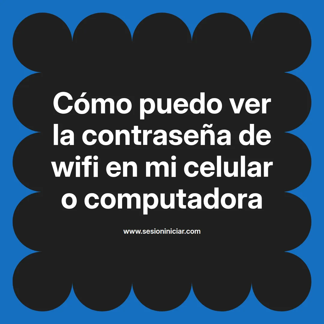 Cómo puedo ver la contraseña de wifi en mi celular o computadora
