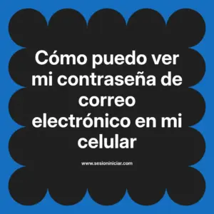 Cómo puedo ver mi contraseña de correo electrónico en mi celular
