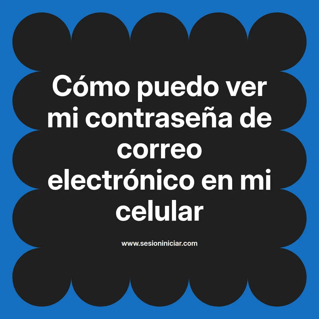 Cómo puedo ver mi contraseña de correo electrónico en mi celular