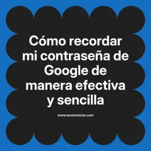 Cómo recordar mi contraseña de Google de manera efectiva y sencilla