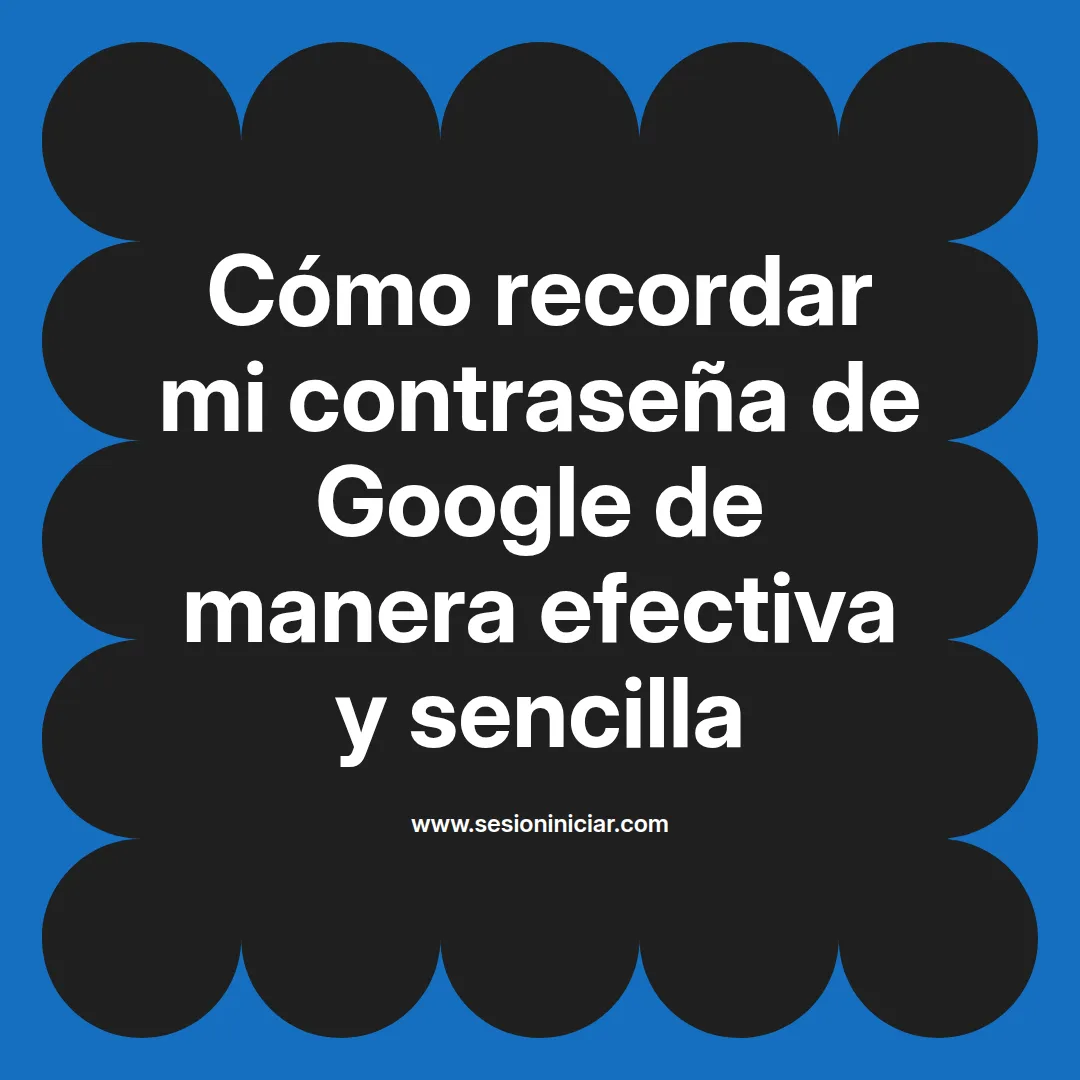 Cómo recordar mi contraseña de Google de manera efectiva y sencilla