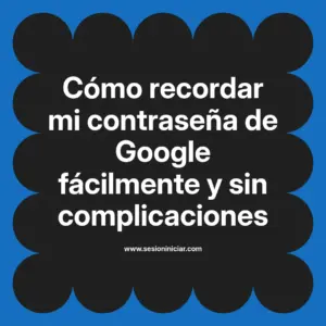 Cómo recordar mi contraseña de Google fácilmente y sin complicaciones