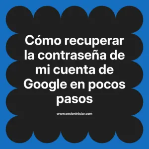 Cómo recuperar la contraseña de mi cuenta de Google en pocos pasos