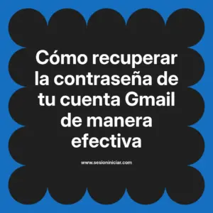 Cómo recuperar la contraseña de tu cuenta Gmail de manera efectiva