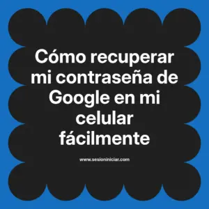 Cómo recuperar mi contraseña de Google en mi celular fácilmente