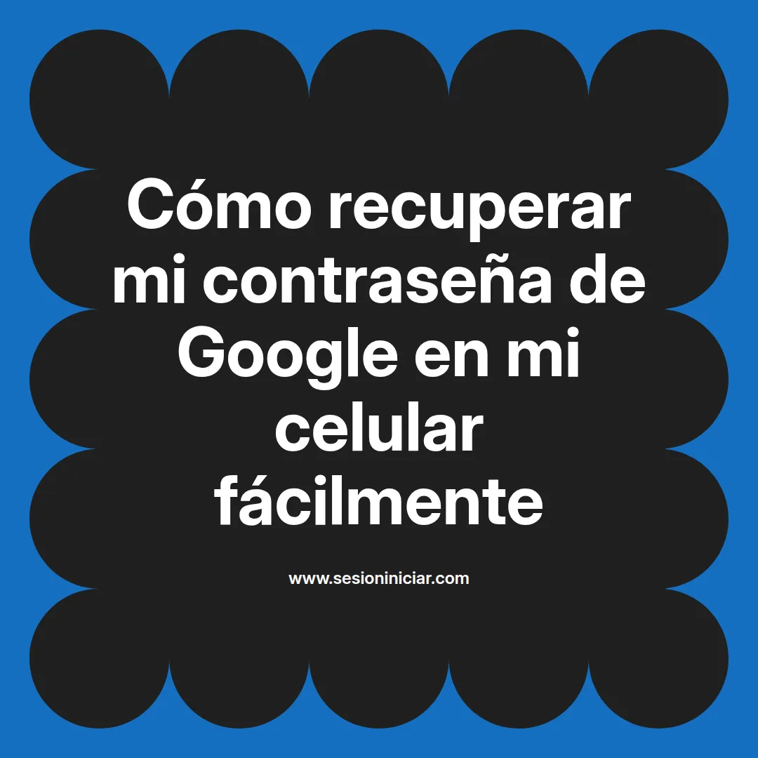 Cómo recuperar mi contraseña de Google en mi celular fácilmente