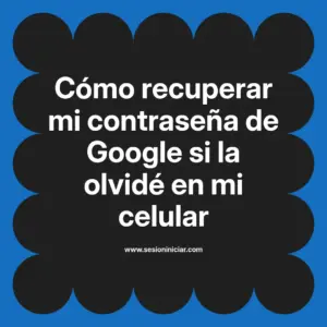 Cómo recuperar mi contraseña de Google si la olvidé en mi celular