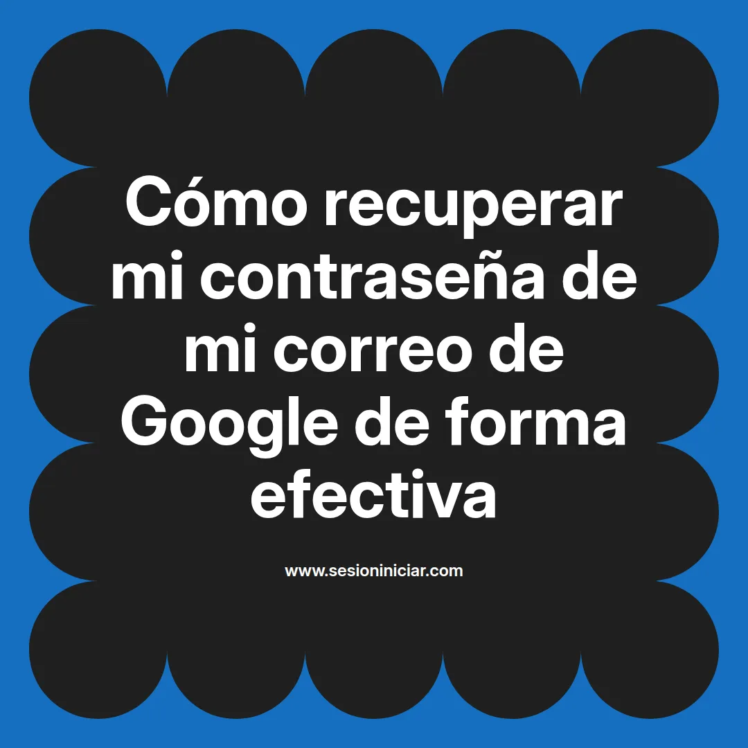 Cómo recuperar mi contraseña de mi correo de Google de forma efectiva