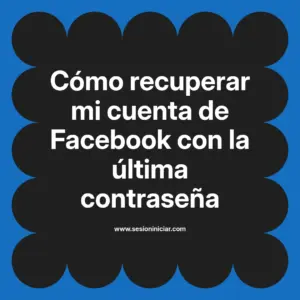 Cómo recuperar mi cuenta de Facebook con la última contraseña