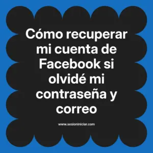 Cómo recuperar mi cuenta de Facebook si olvidé mi contraseña y correo