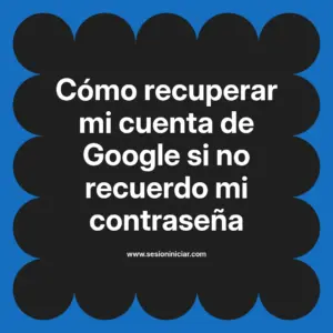 Cómo recuperar mi cuenta de Google si no recuerdo mi contraseña