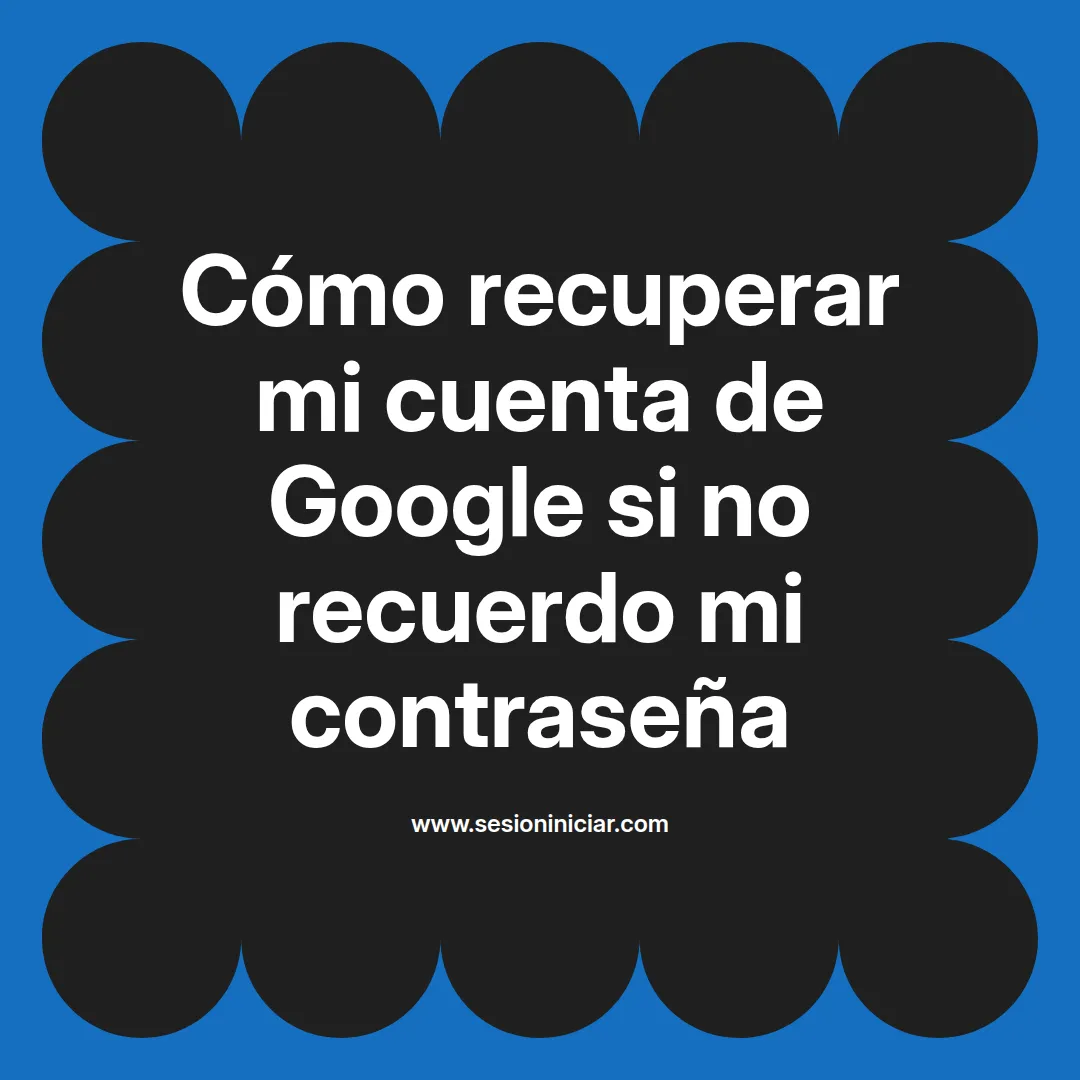 Cómo recuperar mi cuenta de Google si no recuerdo mi contraseña