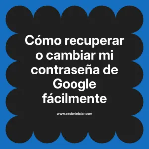Cómo recuperar o cambiar mi contraseña de Google fácilmente