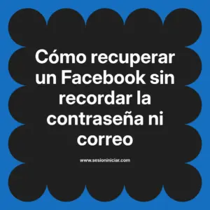 Cómo recuperar un Facebook sin recordar la contraseña ni correo