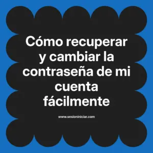 Cómo recuperar y cambiar la contraseña de mi cuenta fácilmente