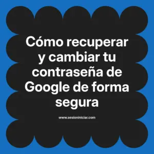 Cómo recuperar y cambiar tu contraseña de Google de forma segura