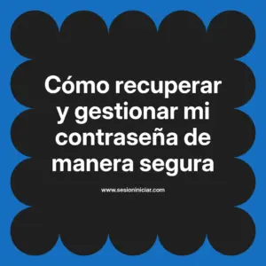 Cómo recuperar y gestionar mi contraseña de manera segura