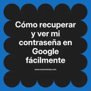 Cómo recuperar y ver mi contraseña en Google fácilmente