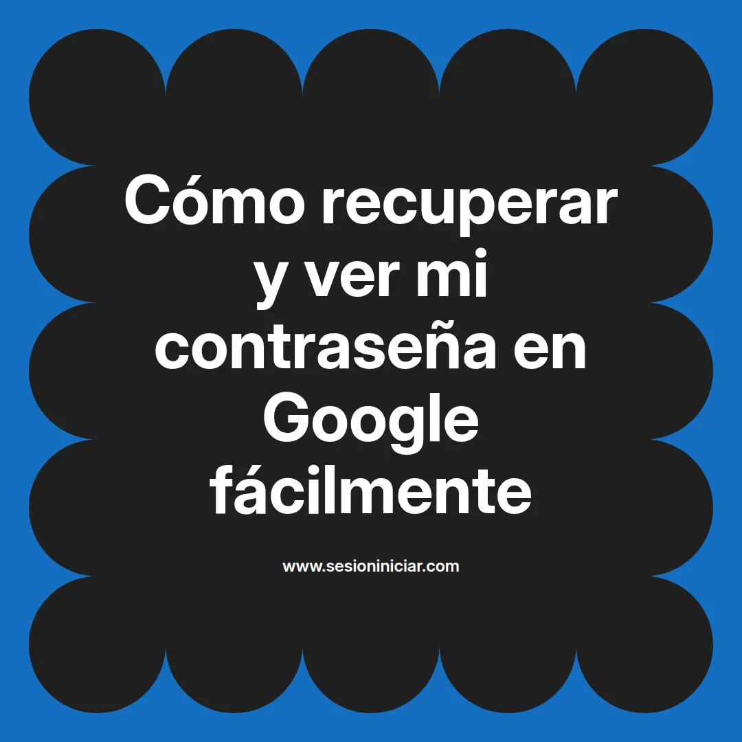 Cómo recuperar y ver mi contraseña en Google fácilmente