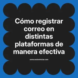 Cómo registrar correo en distintas plataformas de manera efectiva