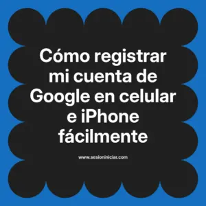 Cómo registrar mi cuenta de Google en celular e iPhone fácilmente