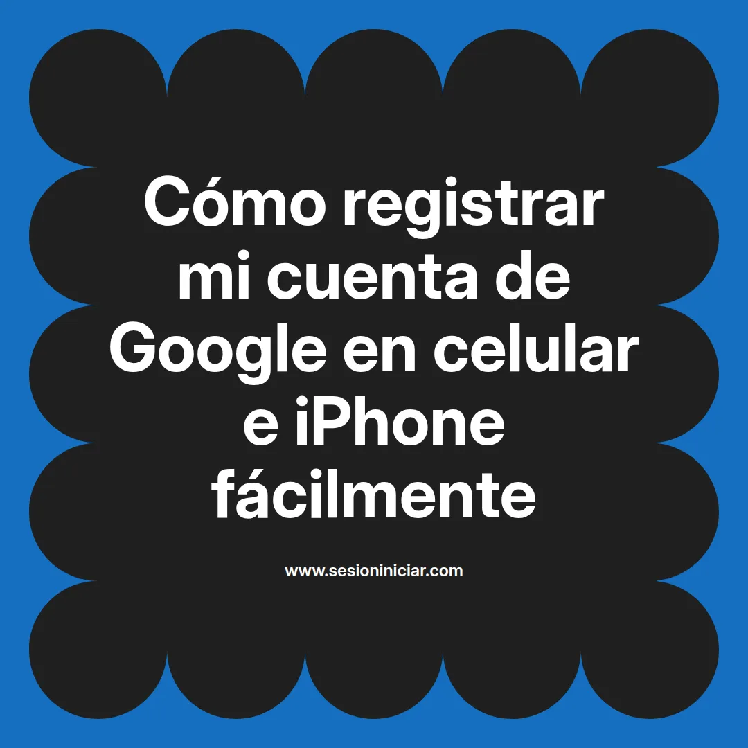 Cómo registrar mi cuenta de Google en celular e iPhone fácilmente