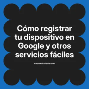 Cómo registrar tu dispositivo en Google y otros servicios fáciles