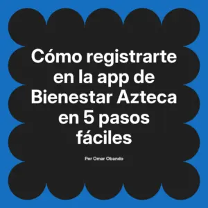Cómo registrarte en la app de Bienestar Azteca en 5 pasos fáciles
