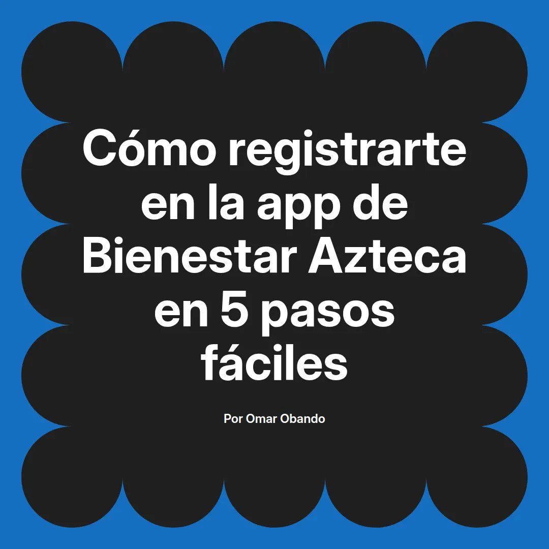 Cómo registrarte en la app de Bienestar Azteca en 5 pasos fáciles