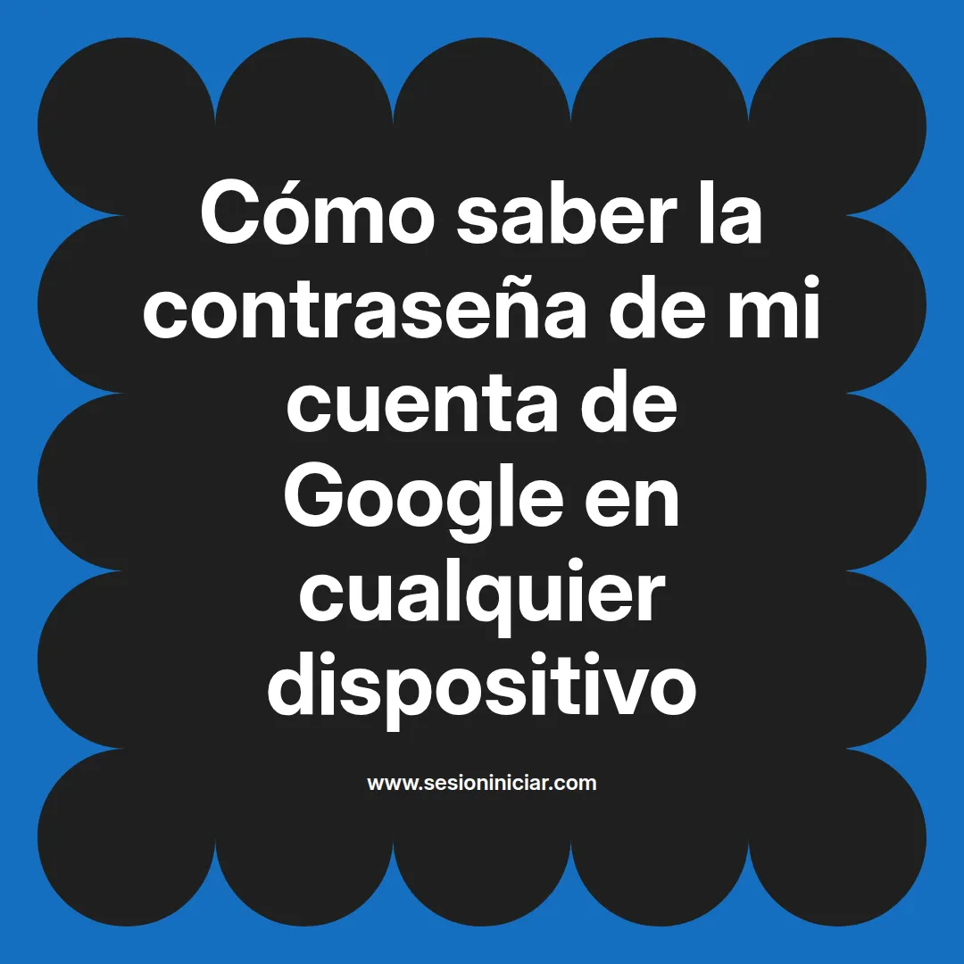 Cómo saber la contraseña de mi cuenta de Google en cualquier dispositivo