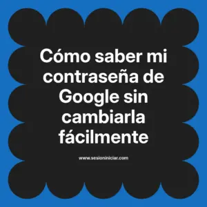 Cómo saber mi contraseña de Google sin cambiarla fácilmente