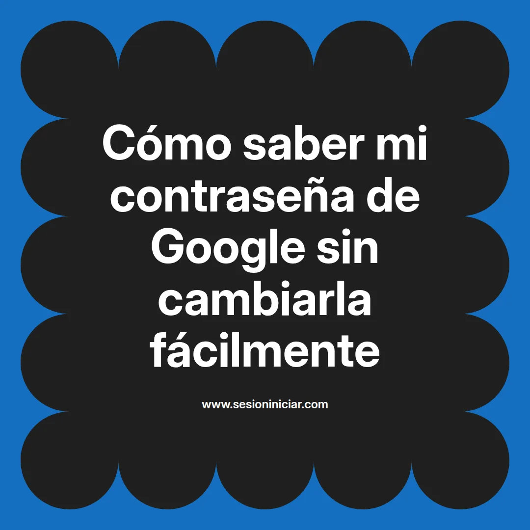 Cómo saber mi contraseña de Google sin cambiarla fácilmente