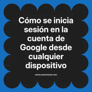 Cómo se inicia sesión en la cuenta de Google desde cualquier dispositivo