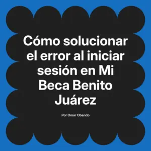 Cómo solucionar el error al iniciar sesión en Mi Beca Benito Juárez