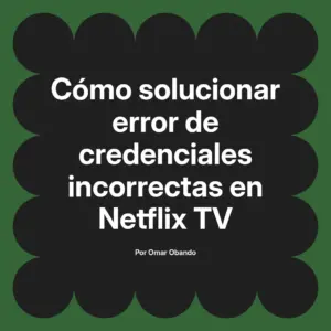 Cómo solucionar error de credenciales incorrectas en Netflix TV