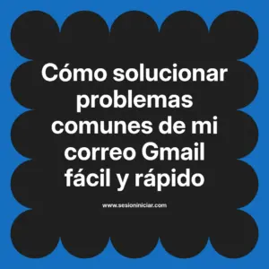 Cómo solucionar problemas comunes de mi correo Gmail fácil y rápido