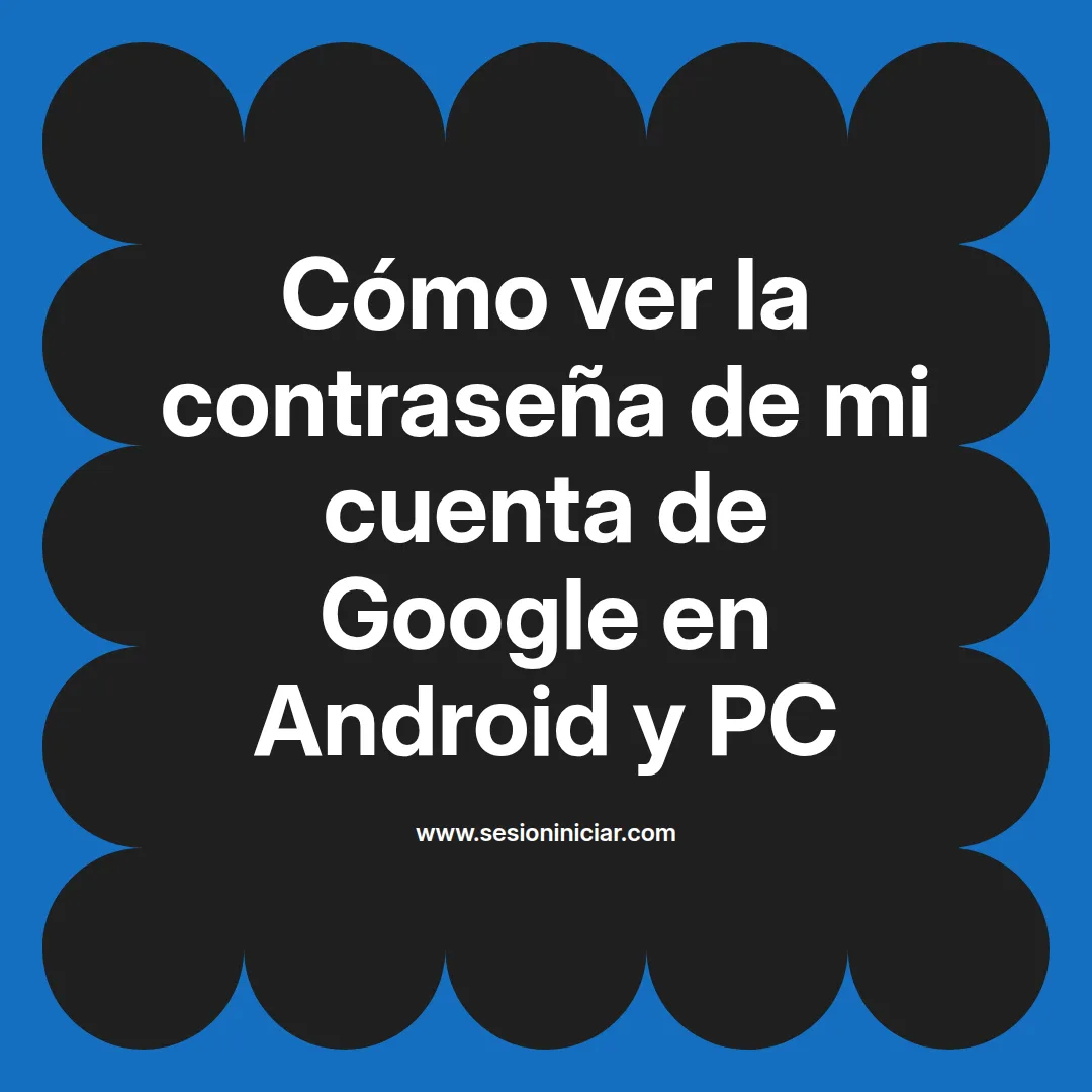 Cómo ver la contraseña de mi cuenta de Google en Android y PC