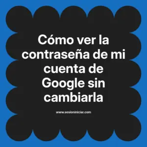 Cómo ver la contraseña de mi cuenta de Google sin cambiarla