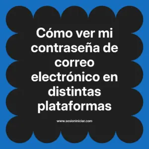 Cómo ver mi contraseña de correo electrónico en distintas plataformas