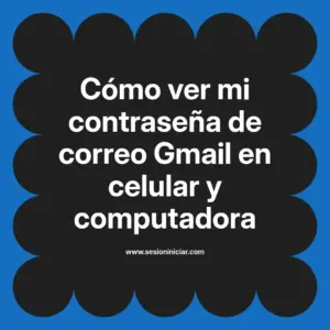 Cómo ver mi contraseña de correo Gmail en celular y computadora