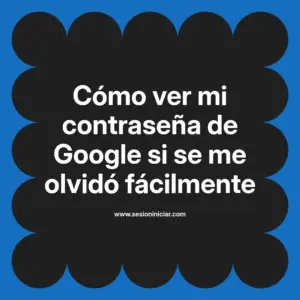 Cómo ver mi contraseña de Google si se me olvidó fácilmente