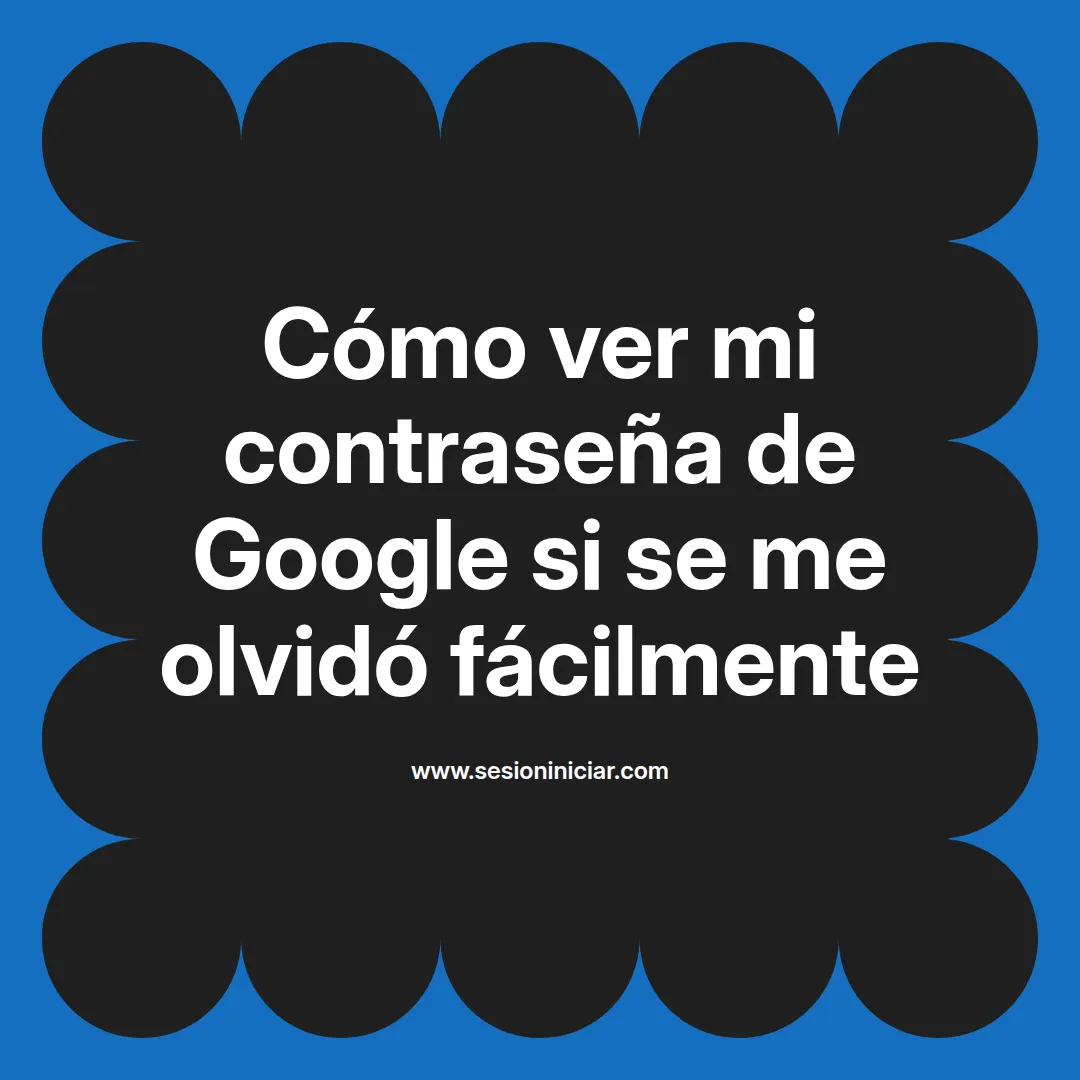Cómo ver mi contraseña de Google si se me olvidó fácilmente