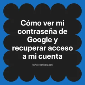 Cómo ver mi contraseña de Google y recuperar acceso a mi cuenta