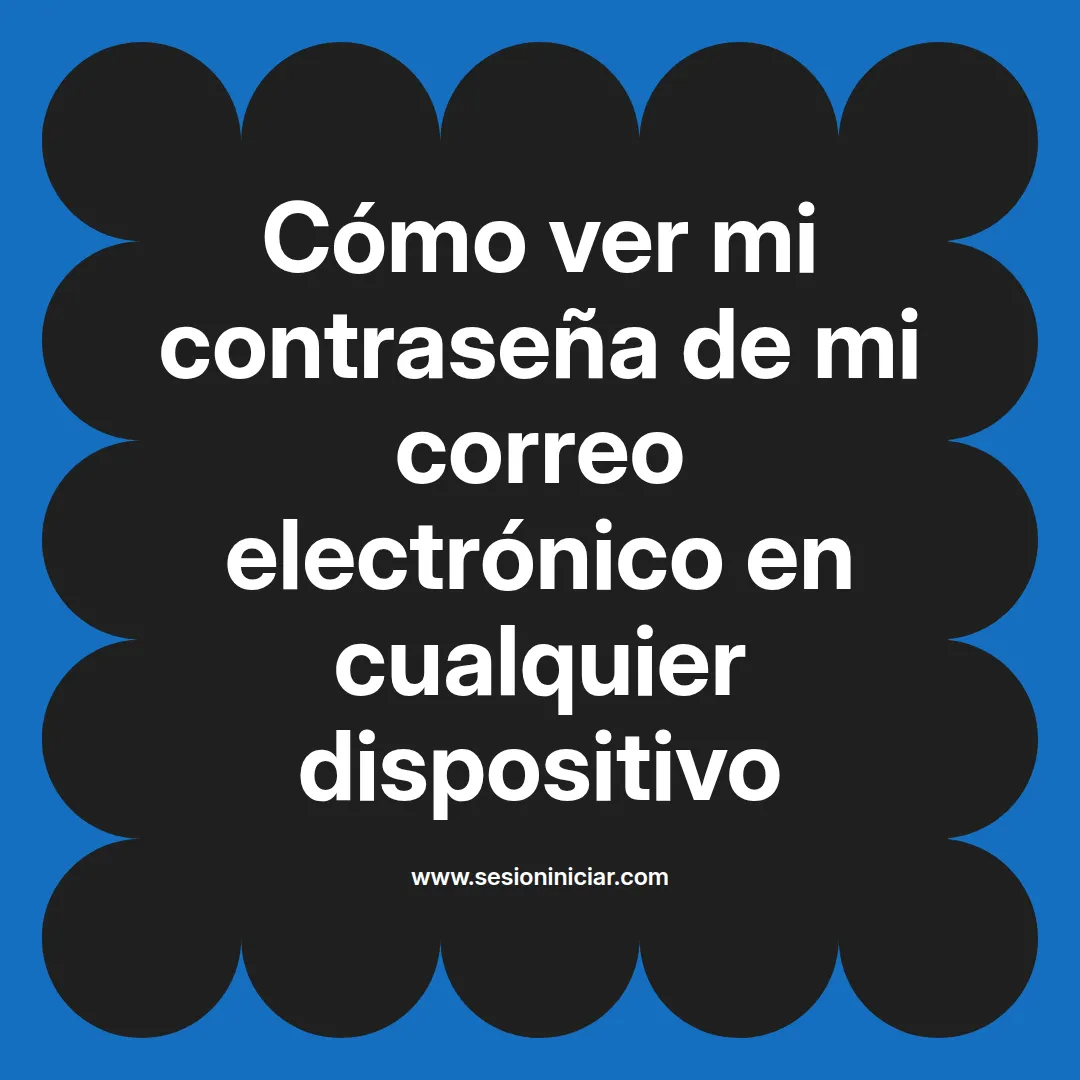 Cómo ver mi contraseña de mi correo electrónico en cualquier dispositivo