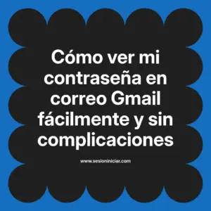 Cómo ver mi contraseña en correo Gmail fácilmente y sin complicaciones
