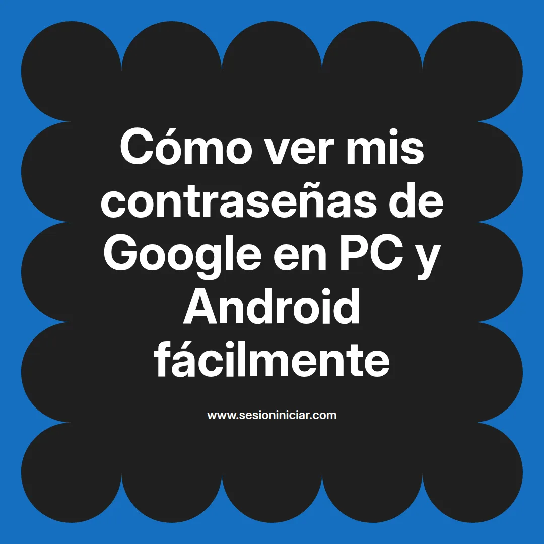 Cómo ver mis contraseñas de Google en PC y Android fácilmente