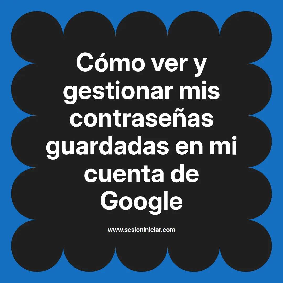 Cómo ver y gestionar mis contraseñas guardadas en mi cuenta de Google